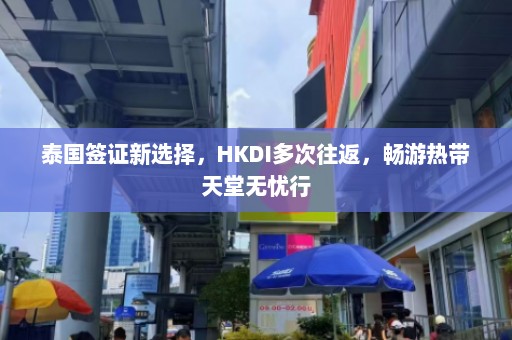 泰国签证新选择，HKDI多次往返，畅游热带天堂无忧行