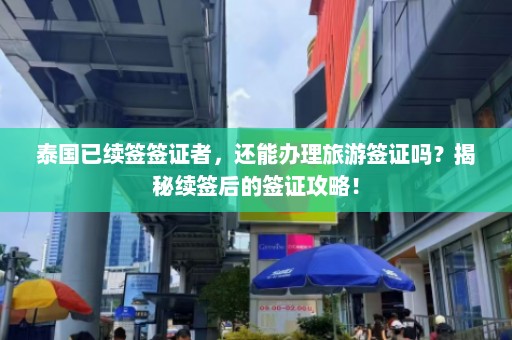 泰国已续签签证者，还能办理旅游签证吗？揭秘续签后的签证攻略！