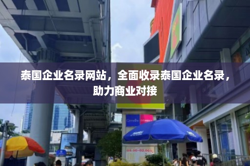 泰国企业名录网站，全面收录泰国企业名录，助力商业对接