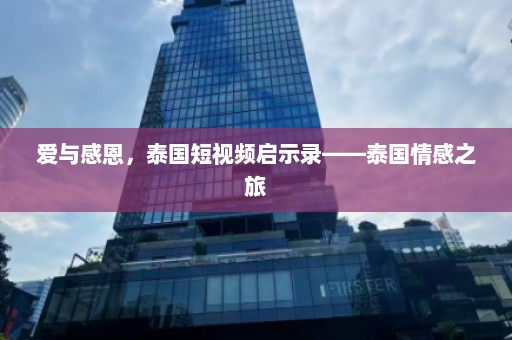 爱与感恩，泰国短视频启示录——泰国情感之旅