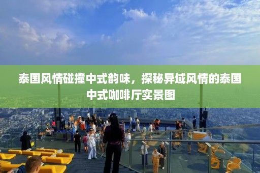 泰国风情碰撞中式韵味，探秘异域风情的泰国中式咖啡厅实景图