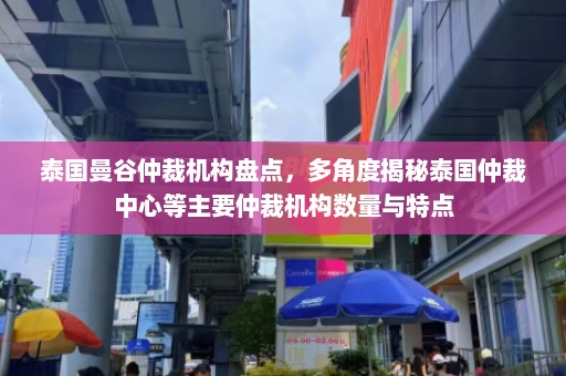 泰国曼谷仲裁机构盘点，多角度揭秘泰国仲裁中心等主要仲裁机构数量与特点