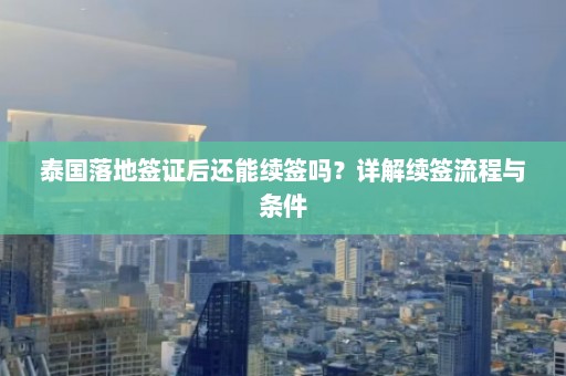 泰国落地签证后还能续签吗？详解续签流程与条件