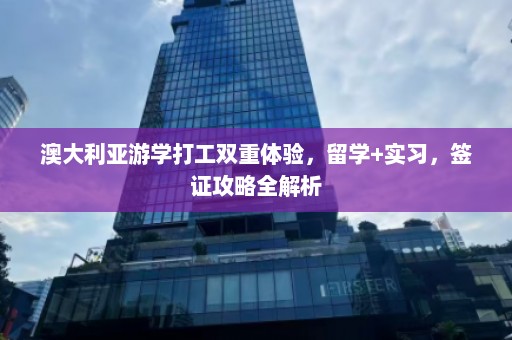 澳大利亚游学打工双重体验，留学+实习，签证攻略全解析