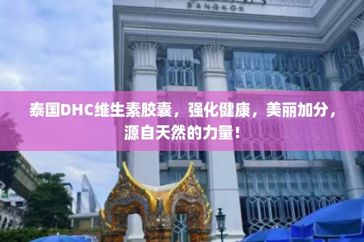 泰国DHC维生素胶囊，强化健康，美丽加分，源自天然的力量！