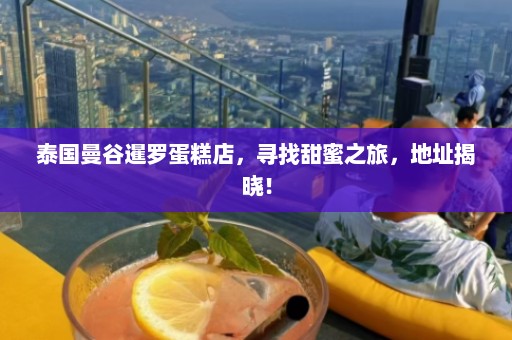 泰国曼谷暹罗蛋糕店，寻找甜蜜之旅，地址揭晓！