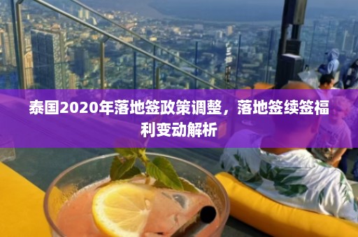 泰国2020年落地签政策调整，落地签续签福利变动解析