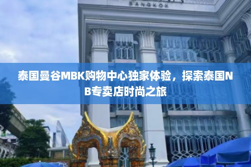 泰国曼谷MBK购物中心独家体验，探索泰国NB专卖店时尚之旅