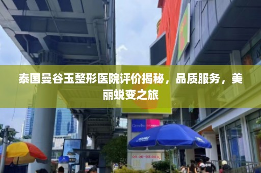 泰国曼谷玉整形医院评价揭秘，品质服务，美丽蜕变之旅