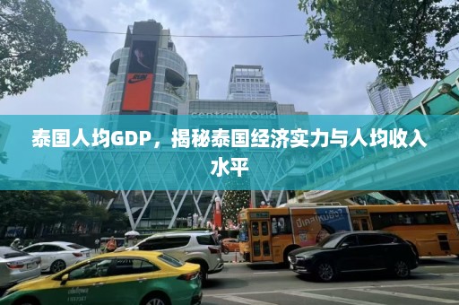 泰国人均GDP，揭秘泰国经济实力与人均收入水平