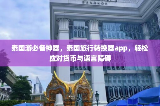 泰国游必备神器，泰国旅行转换器app，轻松应对货币与语言障碍