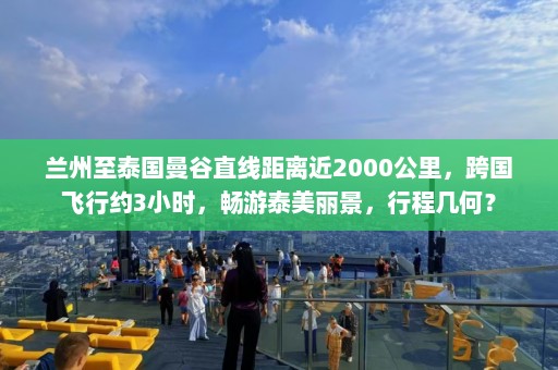 兰州至泰国曼谷直线距离近2000公里，跨国飞行约3小时，畅游泰美丽景，行程几何？