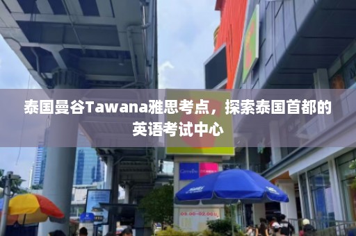 泰国曼谷Tawana雅思考点，探索泰国首都的英语考试中心