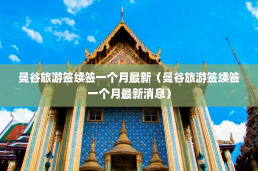 曼谷旅游签续签一个月最新（曼谷旅游签续签一个月最新消息）  第1张