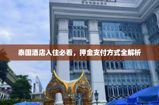 泰国酒店入住必看，押金支付方式全解析