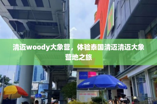 清迈woody大象营，体验泰国清迈清迈大象营地之旅