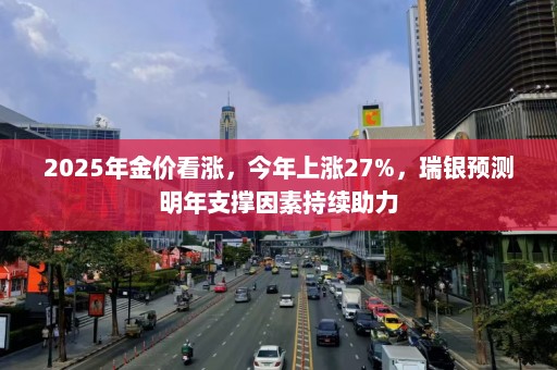 2025年金价看涨，今年上涨27%，瑞银预测明年支撑因素持续助力  第1张