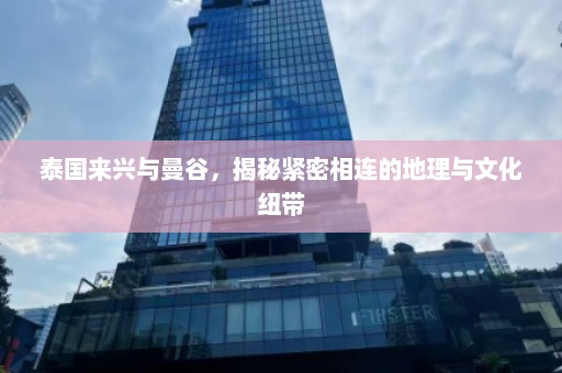 泰国来兴与曼谷，揭秘紧密相连的地理与文化纽带