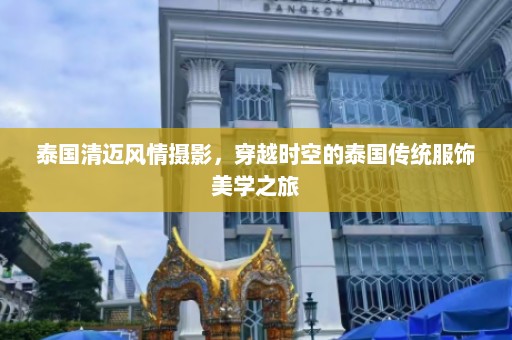 泰国清迈风情摄影，穿越时空的泰国传统服饰美学之旅