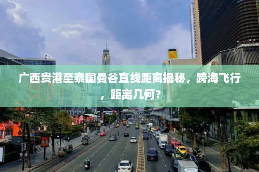 广西贵港至泰国曼谷直线距离揭秘，跨海飞行，距离几何？