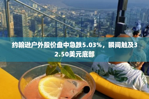 约翰逊户外股价盘中急跌5.03%，瞬间触及32.50美元底部