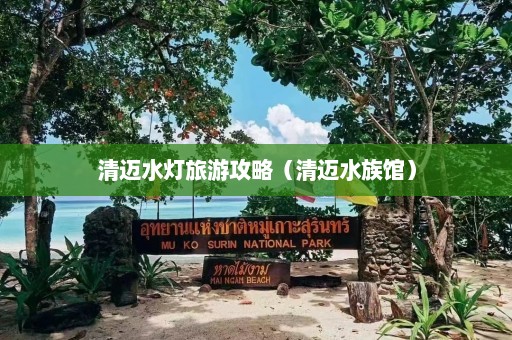 清迈水灯旅游攻略（清迈水族馆）