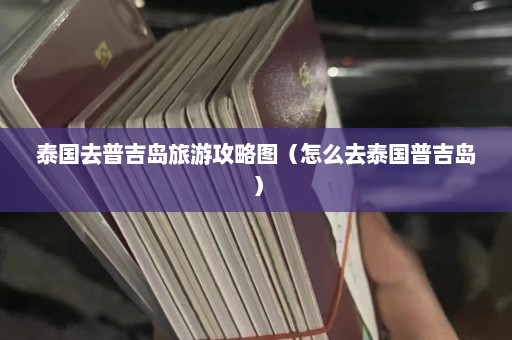 泰国去普吉岛旅游攻略图（怎么去泰国普吉岛）  第1张