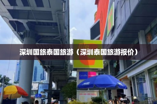 深圳国旅泰国旅游（深圳泰国旅游报价）  第1张