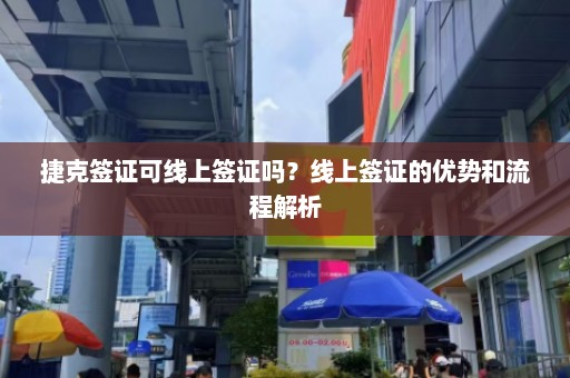 捷克签证可线上签证吗？线上签证的优势和流程解析