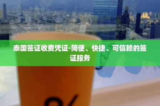 泰国签证收费凭证-简便、快捷、可信赖的签证服务  第1张