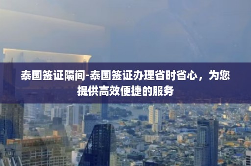 泰国签证隔间-泰国签证办理省时省心，为您提供高效便捷的服务  第1张