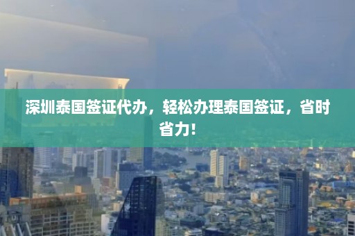 深圳泰国签证代办，轻松办理泰国签证，省时省力！