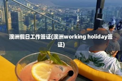 澳洲假日工作签证(澳洲working holiday签证)