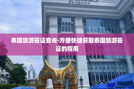 泰国旅游签证查询-方便快捷获取泰国旅游签证的指南