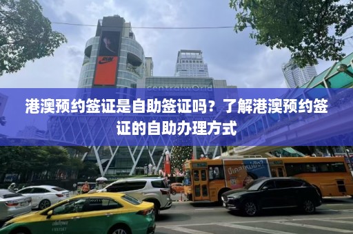 港澳预约签证是自助签证吗？了解港澳预约签证的自助办理方式