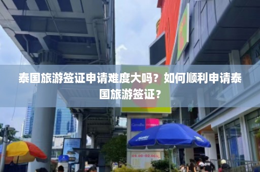 泰国旅游签证申请难度大吗？如何顺利申请泰国旅游签证？