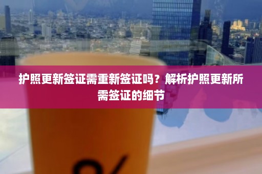 护照更新签证需重新签证吗？解析护照更新所需签证的细节  第1张