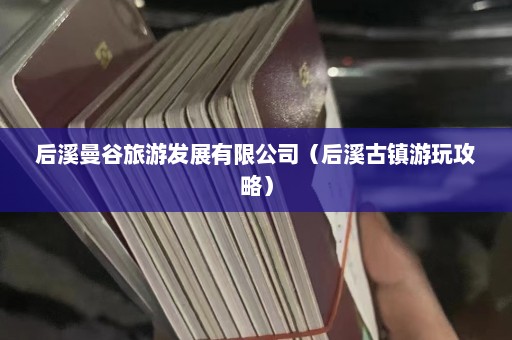 后溪曼谷旅游发展有限公司（后溪古镇游玩攻略）  第1张