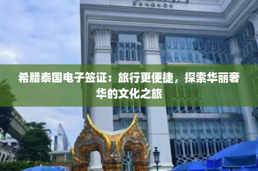 希腊泰国电子签证：旅行更便捷，探索华丽奢华的文化之旅