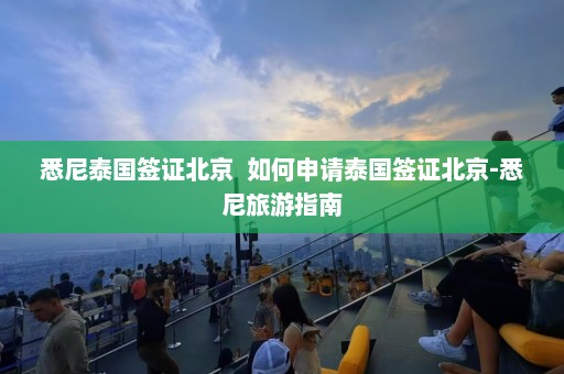 悉尼泰国签证北京  如何申请泰国签证北京-悉尼旅游指南 第1张