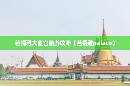 芭提雅大皇宫旅游攻略（芭提雅palace）  第1张