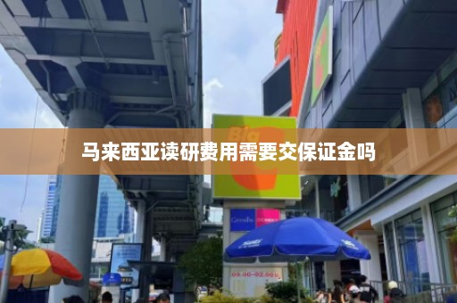 马来西亚读研费用需要交保证金吗  第1张