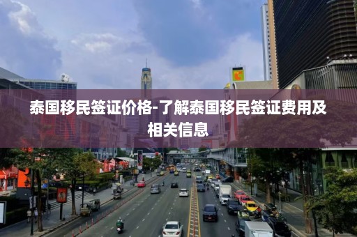 泰国移民签证价格-了解泰国移民签证费用及相关信息