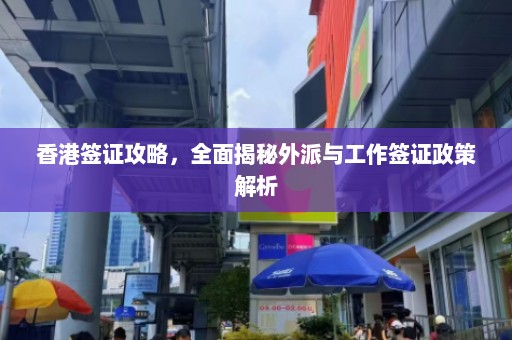 香港签证攻略，全面揭秘外派与工作签证政策解析