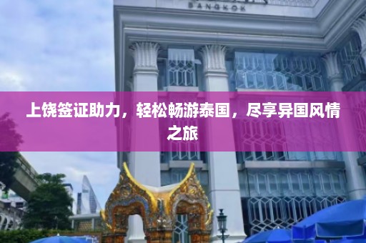 上饶签证助力，轻松畅游泰国，尽享异国风情之旅