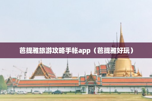 芭提雅旅游攻略手帐app（芭提雅好玩）  第1张