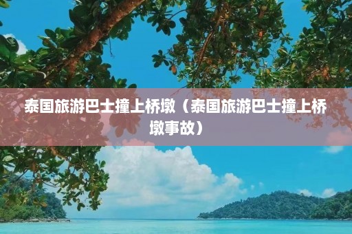 泰国旅游巴士撞上桥墩（泰国旅游巴士撞上桥墩事故）