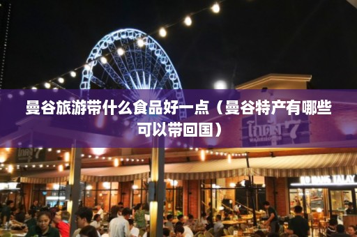 曼谷旅游带什么食品好一点（曼谷特产有哪些可以带回国）  第1张