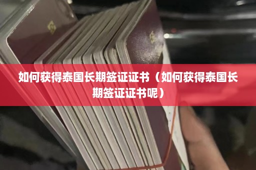 如何获得泰国长期签证证书（如何获得泰国长期签证证书呢）  第1张