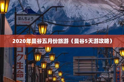 2020年曼谷五月份旅游（曼谷5天游攻略）